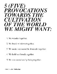 Justin Langlois, 5 Provocations. 5 (FIVE) PROVOCATIONS TOWARDS THE CULTIVATION OF THE WORLD WE MIGHT WANT: 1. We wander together. 2. We break windows together. 3. We make unreasonable demands together. 4. We hold our breath together. 5. We arm ourselves by being together. Justin A. Langlois / #mkthngshppn