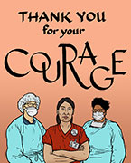 Roman calligraphy spelling out: Thank you for your courage. This appears on a peach background, above comic-style illustration of three medical workers. The central figure is a Latina woman wearing red scrubs and a button that reads: get us PPE. The other figures are an Asian man and African American woman—both are wearing surgical masks as well as N-95 masks, gowns, and surgical caps.