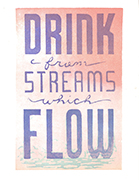 Image of letterpress relief print of title message Drink from Streams Which Flow.